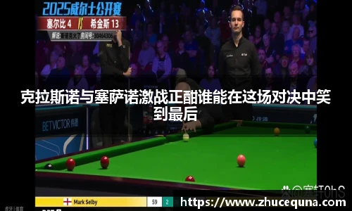 克拉斯诺与塞萨诺激战正酣谁能在这场对决中笑到最后