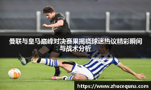曼联与皇马巅峰对决赛果揭晓球迷热议精彩瞬间与战术分析